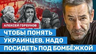ГОРБУНОВ: Чтобы понять украинцев, надо посидеть под бомбежками