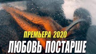 Шикарная мелодрама 2020 - ЛЮБОВЬ ПОСТАРШЕ - Русские мелодармы 2020 новинки HD 1080P