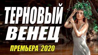 Стопроцентная любовная новинка 2020!! - ТЕРНОВЫЙ ВЕНЕЦ - Русские мелодрамы 2020 новинки HD 1080P