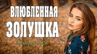 Классный фильм о любви -[[ ВЛЮБЛЕННАЯ ЗОЛУШКА ]] Русские мелодрамы 2020