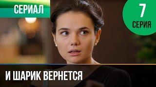 ▶️ И шарик вернется 7 серия - Мелодрама | Фильмы и сериалы - Русские мелодрамы
