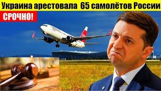 СРОЧНО - Украина арестовала 65 российских самолётов... КИЕВ ПОЖАЛЕЕТ...