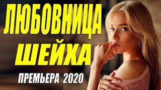 Живая премьера 2020 - ЛЮБОВНИЦА ШЕЙХА - Русские мелодрамы 2020 новинки HD 1080P