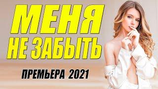 Супер бомба 2021!! ** МЕНЯ НЕ ЗАБЫТЬ - Русские мелодрамы 2021 новинки HD 1080P