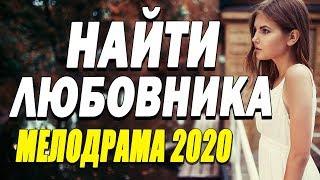 Счастливый фильм про любовь заинтригует - НАЙТИ ЛЮБОВНИКА / Русские мелодрамы 2020 новинки
