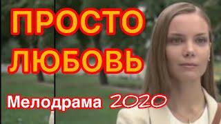 Головокружительный фильм о счастье - ПРОСТО ЛЮБОВЬ / Русские мелодрамы новинки 2020