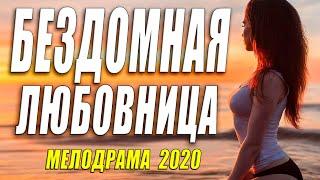 Умопомрачительная мелодрама - БЕЗДОМНАЯ ЛЮБОВНИЦА - Русские мелодрамы 2020 новинки HD 1080P