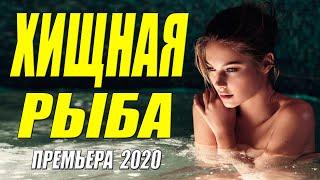 Громкая премьера 2020 - ХИЩНАЯ РЫБА - Русские мелодрамы 2020 новинки HD 1080P