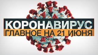 Коронавирус в России и мире: главные новости о распространении COVID-19 на 21 июня