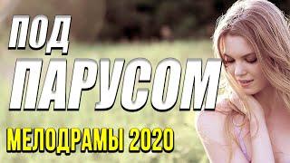 Осенняя новинка 2020 [[ Под парусом ]] Русские мелодрамы 2020 новинки HD 1080P
