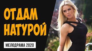 Мелодрама  на злобу дня - ОТДАМ НАТУРОЙ - Русские мелодрамы 2020 новинки HD 1080P