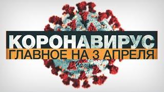 Коронавирус в России и мире: главные новости о распространении COVID-19 к 3 апреля