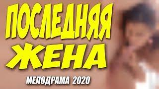 Премьера 2020 не одному мужу!! -- ПОСЛЕДНЯЯ ЖЕНА @ Русские мелодрамы 2020 новинки HD 1080P