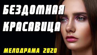 Нашумевшая мелодрама БЕЗДОМНАЯ КРАСАВИЦА Русские мелодрамы 2020 новинки HD 1080P