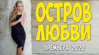 Любовнейшая премьера 2020 - ОСТРОВ ЛЮБВИ - Русские мелодармы 2020 новинки HD 1080P