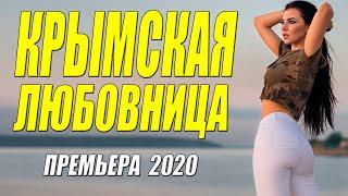 Горячий фильм - КРЫМСКАЯ ЛЮБОВНИЦА - Русские мелодрамы 2020 новинки HD 1080P