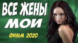 Гарем отдыхает!!! - ВСЕ ЖЕНЫ МОИ - Русские мелодрамы 2020 новинки  HD 1080P