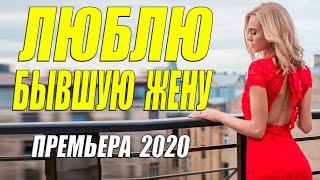 Женщины не влюбляйтесь в разведенных!! - ЛЮБЛЮ БЫВШУЮ ЖЕНУ - Русские мелодрамы 2020 новинки HD