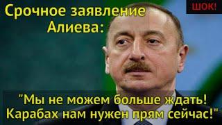 ШОК! Жесткое заявление Алиева: "Мы не можем больше ждать! Карабах нам нужен прям сейчас!"