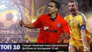 Самые памятные голы в украинском футболе за последние 10 лет
