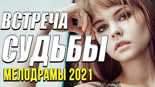 Мелодрама про знакомство [[ Встреча судьбы ]] Русские мелодрамы 2021 новинки HD 1080P