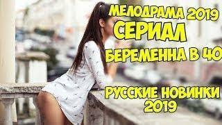 НОВИНКА 2019 Фильм РОДИЛА ПОСЛЕ 40   Русская мелодрама/топ/новые сериалы