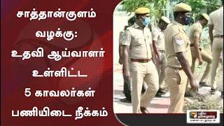 சாத்தான்குளம் வழக்கு: உதவி ஆய்வாளர் உள்ளிட்ட 5 காவலர்கள் பணியிடை நீக்கம்