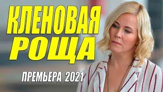 Свеженький фильм 2021!!  КЛЕНОВАЯ РОЩА  Русские мелодрамы 2021 новинки HD 1080P