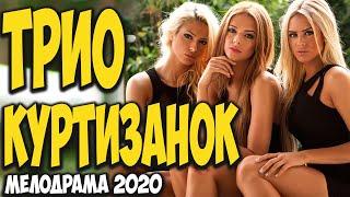 Самая интересная мелодрама недели! - ТРИО КУРТИЗАНОК - Русские мелодрамы 2020 новинки HD 1080P