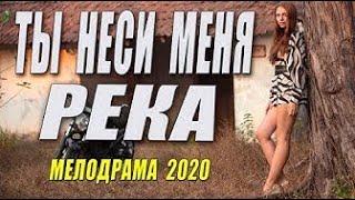 Богатый фильм   ТЫ НЕСИ МЕНЯ РЕКА   Русские мелодрамы 2020 новинки HD 1080P