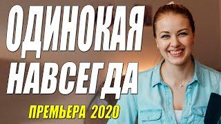 Премьера 2020 рванула вверх - ОДИНОКАЯ НАВСЕГДА - Русские мелодрамы 2020 новинки HD 1080P