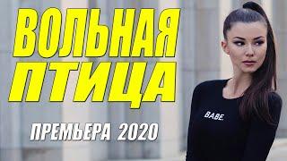 Раскошная мелодрама 2020 - ВОЛЬНАЯ ПТИЦА - Русские мелодрамы 2020 новинки HD 1080P
