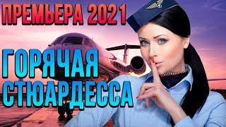 Шикарная комедия про шутки судьбы [[ ГОРЯЧАЯ СТЮАРДЕССА ]] Русские комедии 2021 новинки HD 1080P