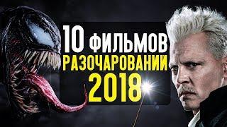 ТОП 10 ФИЛЬМОВ-РАЗОЧАРОВАНИЙ 2018 ГОДА