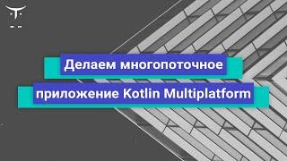 Делаем многопоточное приложение Kotlin Multiplatform (iOS и Android) // Бесплатный урок OTUS