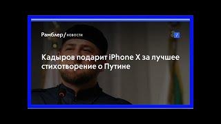 Кадыров подарит iphone x за лучшее стихотворение о путине