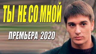 Ветренный фильм 2020 - ТЫ НЕ СО МНОЙ - Русские мелодрамы 2020 новинки HD 1080P
