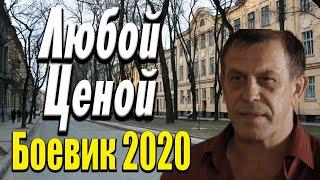 Отличное кино про устремленных людей - Любой Ценой / Русские боевики 2020 новинки