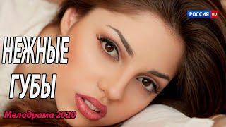 Ласковый фильм 2020 [[ НЕЖНЫЕ ГУБЫ ]] Русские мелодрамы 2020 новинки HD 1080P