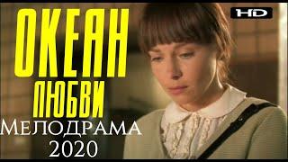 ФИЛЬМ 2020  ОКЕАН ЛЮБВИ  Русские мелодрамы 2020 новинки HD 1080P
