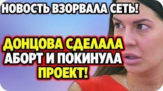 ДОМ 2 НОВОСТИ 7 марта 2020. Донцова сделала аборт и покинула проект!