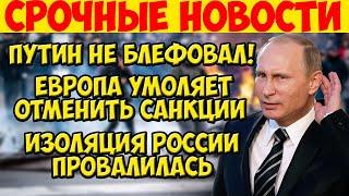 Срочные новости! Путин НЕ БЛЕФОВАЛ! Европа умоляет отменить санкции. Изоляция России провалилась!