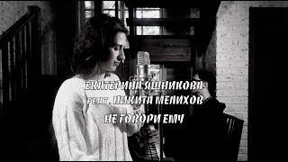 Екатерина Яшникова feat. Никита Мелихов - Не говори ему