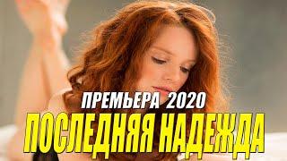 Сильный фильм 2020 - ПОСЛЕДНЯЯ НАДЕЖДА - Русские мелодармы 2020 новинки HD 1080P