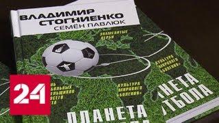 Владимир Стогниенко и Семен Павлюк презентовали книгу "Планета футбола" - Россия 24