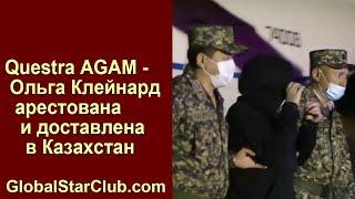 Questra AGAM - Ольга Клейнард арестована и доставлена в Казахстан