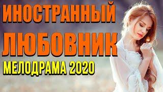 Мелодрама про бизнес и отношения [[ ИНОСТРАННЫЙ ЛЮБОВНИК ]] Русские мелодрамы 2020 новинки HD 1080P