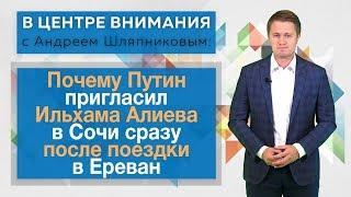 Почему Путин пригласил Ильхама Алиева в Сочи сразу после поездки в Ереван. В центре внимания