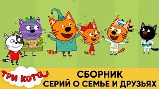 Три Кота | Сборник серий о семье и друзьях | Мультфильмы для детей