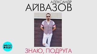 Александр Айвазов  - Знаю, подруга (Official Audio 2018)